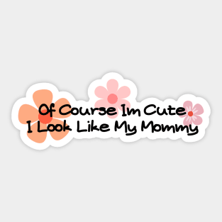 of course im cute i look like my mommy Sticker